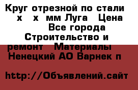 Круг отрезной по стали D230х2,5х22мм Луга › Цена ­ 55 - Все города Строительство и ремонт » Материалы   . Ненецкий АО,Варнек п.